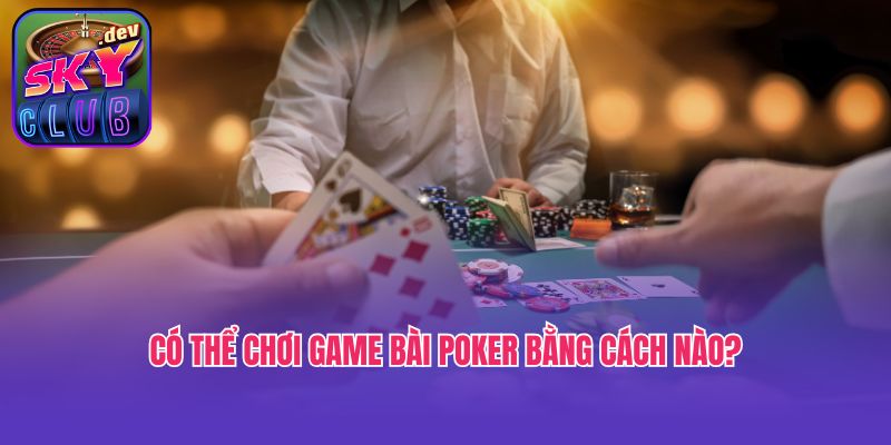 Có thể chơi game bài Poker bằng cách nào? 