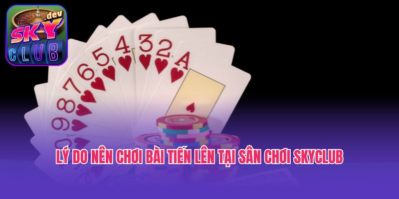 Lý do nên chơi bài Tiến lên tại sân chơi Skyclub
