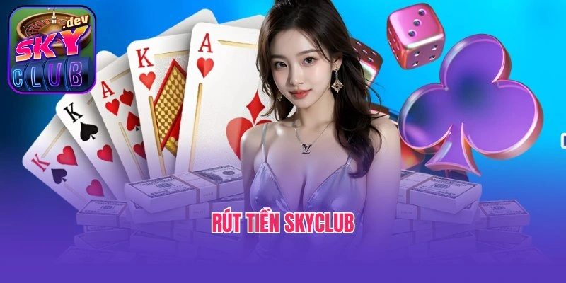 Rút Tiền Skyclub - Giao Dịch An Toàn, Nhận Thưởng Nhanh Gọn