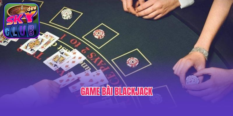Khám Phá Luật Chơi Game Bài Blackjack Cơ Bản Từ Skyclub