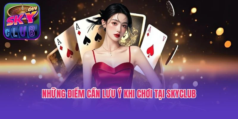 Những điểm cần lưu ý khi chơi tại SkyClub