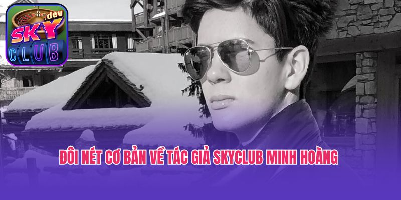 Đôi nét cơ bản về tác giả Skyclub Minh Hoàng 